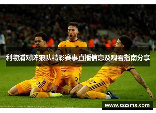 利物浦对阵狼队精彩赛事直播信息及观看指南分享