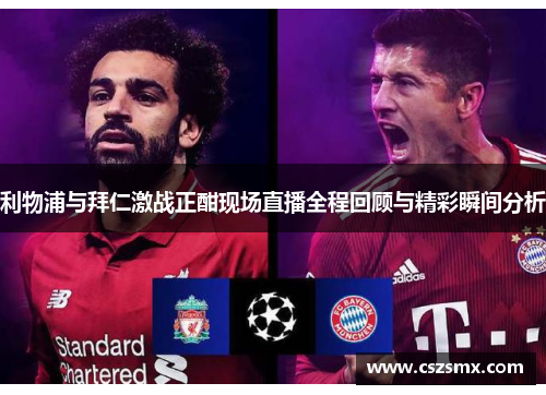 利物浦与拜仁激战正酣现场直播全程回顾与精彩瞬间分析