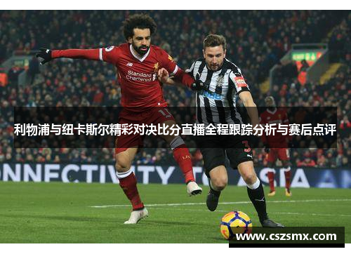 利物浦与纽卡斯尔精彩对决比分直播全程跟踪分析与赛后点评