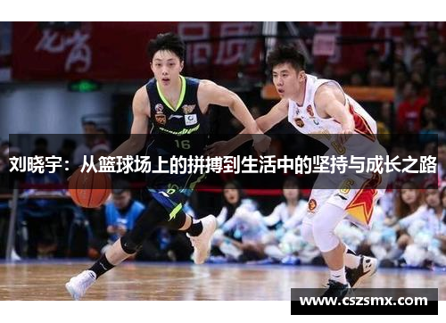 刘晓宇：从篮球场上的拼搏到生活中的坚持与成长之路