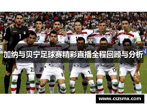 加纳与贝宁足球赛精彩直播全程回顾与分析