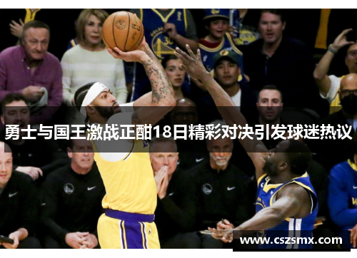勇士与国王激战正酣18日精彩对决引发球迷热议