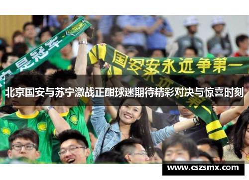 北京国安与苏宁激战正酣球迷期待精彩对决与惊喜时刻
