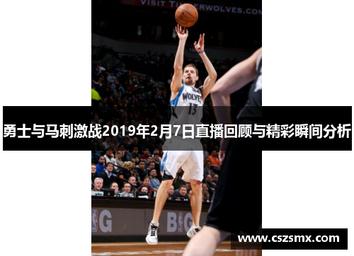 勇士与马刺激战2019年2月7日直播回顾与精彩瞬间分析