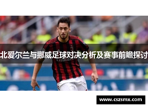 北爱尔兰与挪威足球对决分析及赛事前瞻探讨