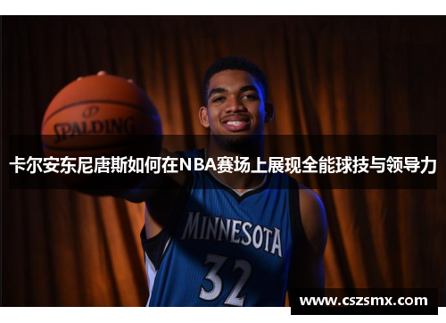 卡尔安东尼唐斯如何在NBA赛场上展现全能球技与领导力