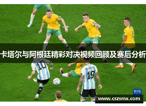 卡塔尔与阿根廷精彩对决视频回顾及赛后分析