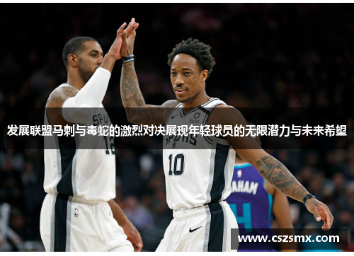 发展联盟马刺与毒蛇的激烈对决展现年轻球员的无限潜力与未来希望