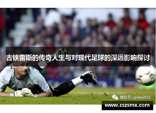 古铁雷斯的传奇人生与对现代足球的深远影响探讨