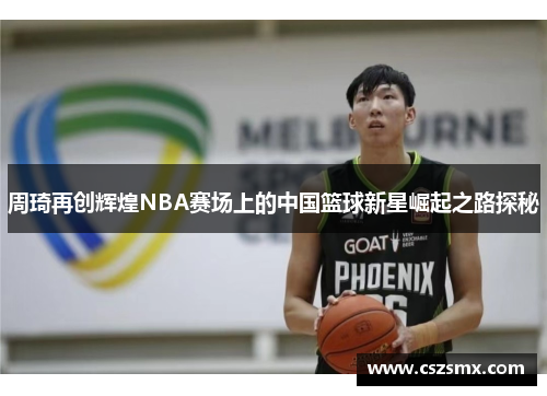 周琦再创辉煌NBA赛场上的中国篮球新星崛起之路探秘