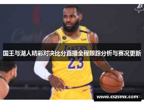 国王与湖人精彩对决比分直播全程跟踪分析与赛况更新