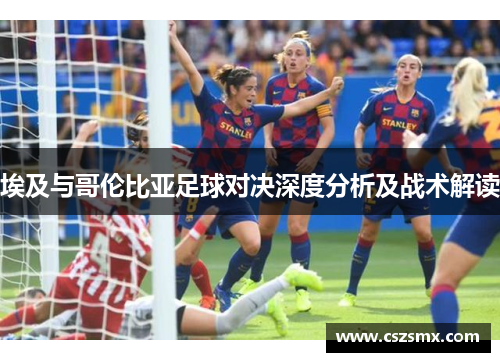 埃及与哥伦比亚足球对决深度分析及战术解读