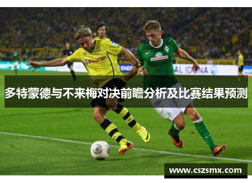 多特蒙德与不来梅对决前瞻分析及比赛结果预测