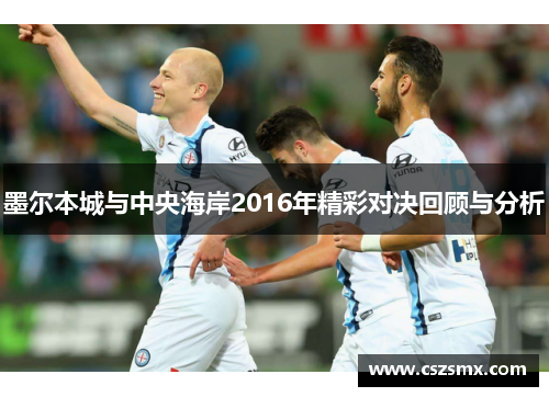 墨尔本城与中央海岸2016年精彩对决回顾与分析