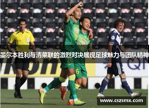 墨尔本胜利与清菜联的激烈对决展现足球魅力与团队精神