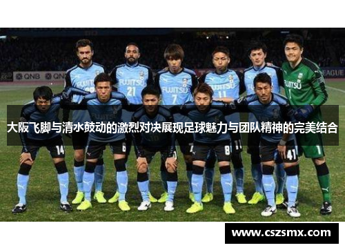 大阪飞脚与清水鼓动的激烈对决展现足球魅力与团队精神的完美结合