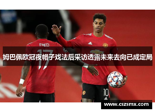 姆巴佩欧冠夜帽子戏法后采访透露未来去向已成定局