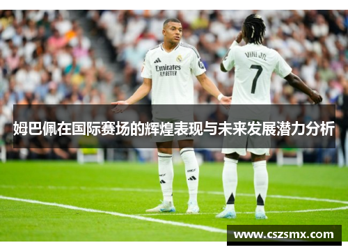 姆巴佩在国际赛场的辉煌表现与未来发展潜力分析