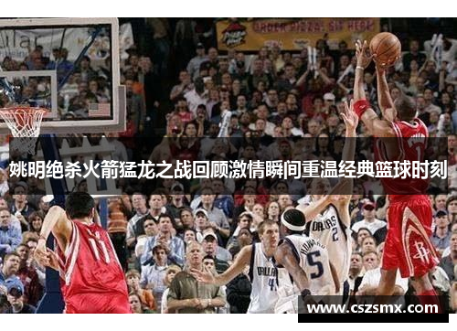 姚明绝杀火箭猛龙之战回顾激情瞬间重温经典篮球时刻