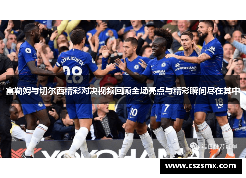 富勒姆与切尔西精彩对决视频回顾全场亮点与精彩瞬间尽在其中