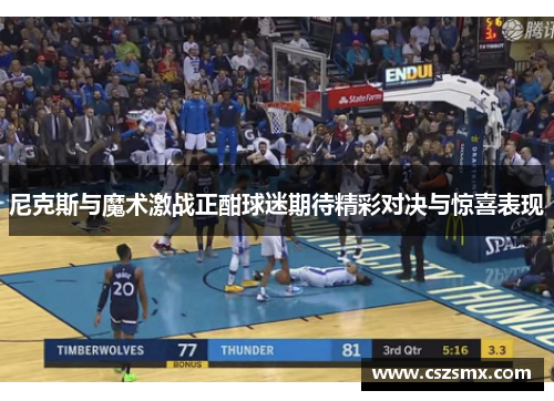 尼克斯与魔术激战正酣球迷期待精彩对决与惊喜表现