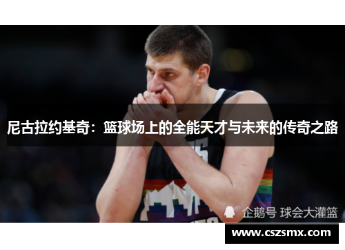 尼古拉约基奇：篮球场上的全能天才与未来的传奇之路