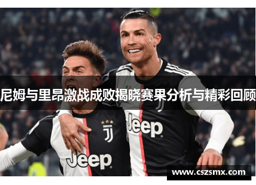 尼姆与里昂激战成败揭晓赛果分析与精彩回顾