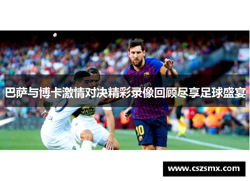 巴萨与博卡激情对决精彩录像回顾尽享足球盛宴