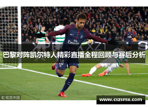 巴黎对阵凯尔特人精彩直播全程回顾与赛后分析