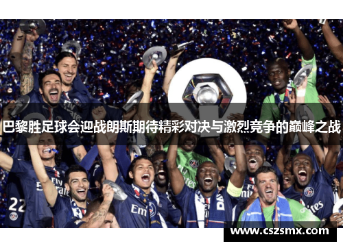 巴黎胜足球会迎战朗斯期待精彩对决与激烈竞争的巅峰之战