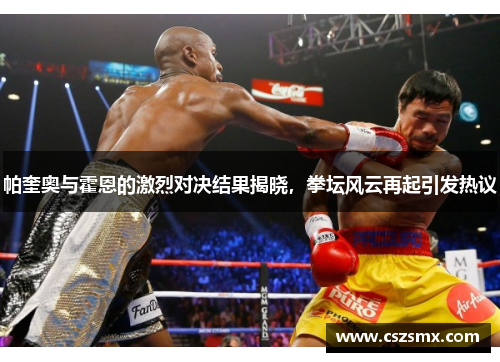 帕奎奥与霍恩的激烈对决结果揭晓，拳坛风云再起引发热议