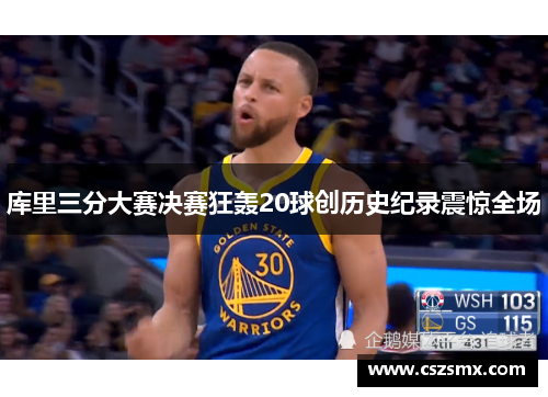 库里三分大赛决赛狂轰20球创历史纪录震惊全场