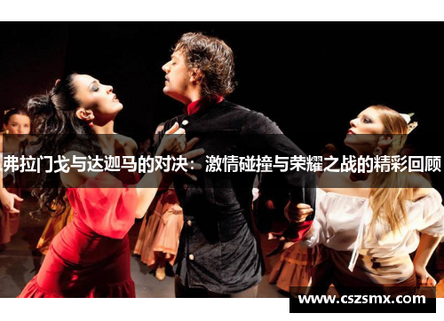 弗拉门戈与达迦马的对决：激情碰撞与荣耀之战的精彩回顾
