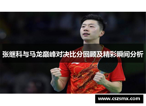 张继科与马龙巅峰对决比分回顾及精彩瞬间分析