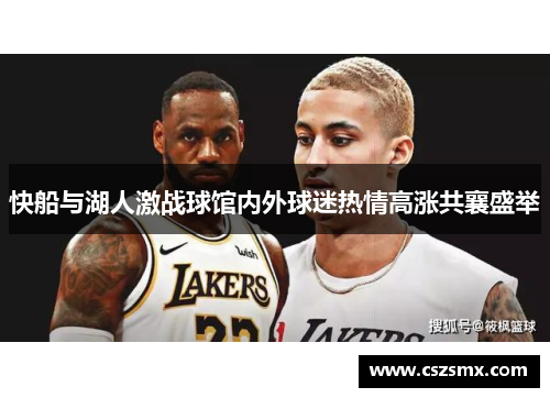 快船与湖人激战球馆内外球迷热情高涨共襄盛举