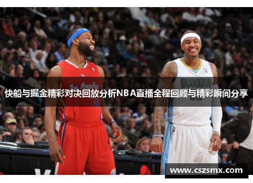 快船与掘金精彩对决回放分析NBA直播全程回顾与精彩瞬间分享