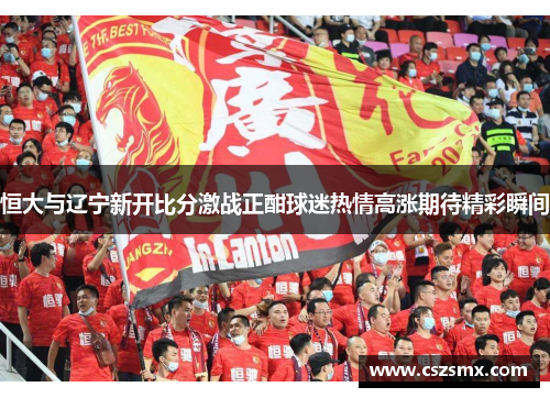 恒大与辽宁新开比分激战正酣球迷热情高涨期待精彩瞬间
