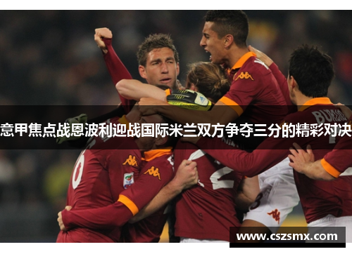 意甲焦点战恩波利迎战国际米兰双方争夺三分的精彩对决