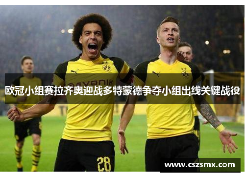 欧冠小组赛拉齐奥迎战多特蒙德争夺小组出线关键战役